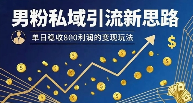 男粉私域引流新思路，单日稳收8张利润的变现玩法-董叔项目网