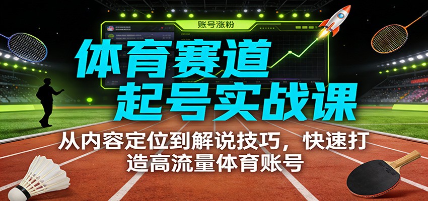 体育赛道起号实战课：从内容定位到解说技巧，快速打造高流量体育账号-董叔项目网