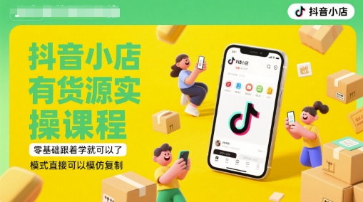 抖音小店有货源实操课程，零基础跟着学就可以了，模式直接可以模仿复制(更新6月)-董叔项目网