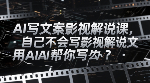 AI写文案影视解说课，自己不会写影视解说文案怎么办？用AI帮你写-董叔项目网