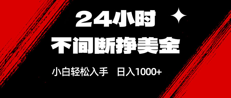 24小时不间断挣美金，小白轻松上手，日入1000+-董叔项目网