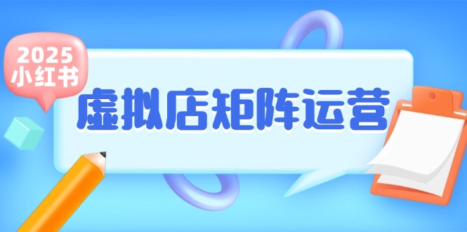 小红书虚拟店矩阵运营，铺货少款笔记，半自动化，开店轻松玩副业-董叔项目网