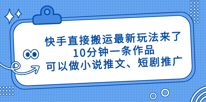 快手直接搬运最新玩法来了，10分钟一条作品，可以做小说推文、短剧推广...-董叔项目网