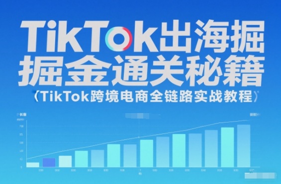 TikTok出海掘金通关秘籍,TikTok跨境电商全链路实战教程-董叔项目网