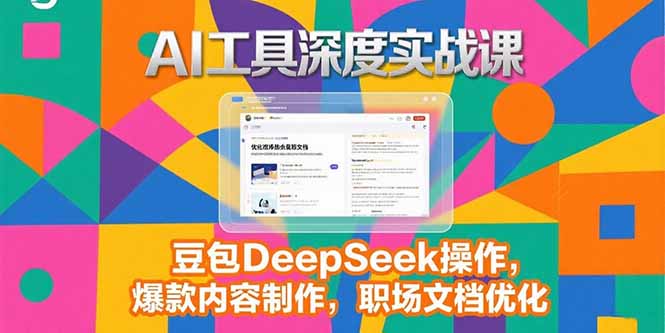 2025AI工具深度实战课，豆包DeepSeek操作，爆款内容制作，职场文档优化-董叔项目网