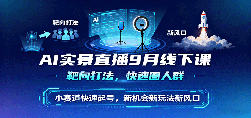 AI实景直播9月线下课，靶向打法，快速圈人群，小塞道快速起号，新机会新玩法新风口-董叔项目网