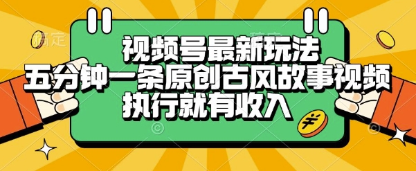 视频号最新玩法，五分钟一条原创古风故事类视频执行就有收入【揭秘】-董叔项目网