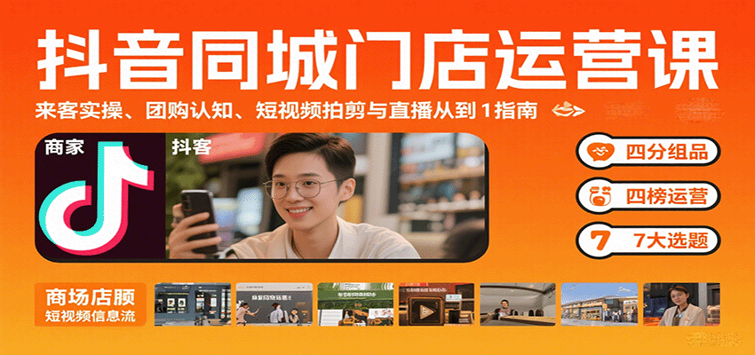 抖音同城门店运营课：来客实操、团购认知、短视频拍剪与直播从0到1指南-董叔项目网