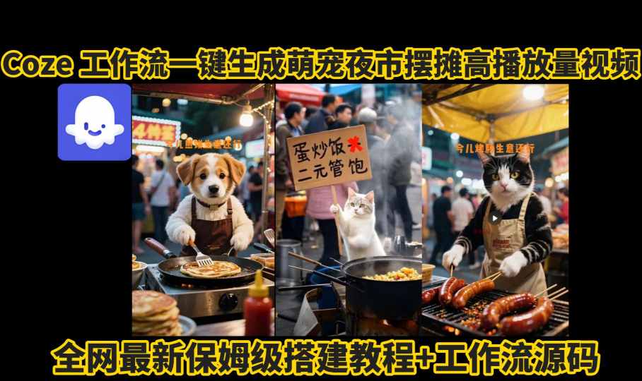 coze工作流一键生成萌宠夜市摆摊AI高赞高播放量视频保姆级拆解教程-董叔项目网