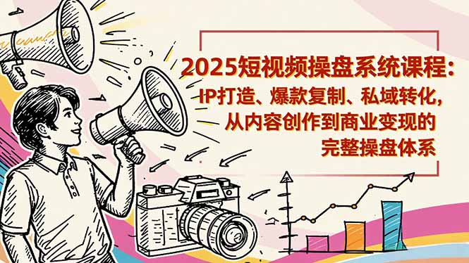 2025短视频操盘线下课程:IP打造、爆款复制、私域转化,从内容创作到商业变现的完整操盘体系-董叔项目网