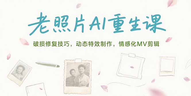 老照片AI重生课，破损修复技巧，动态特效制作，情感化MV剪辑-董叔项目网