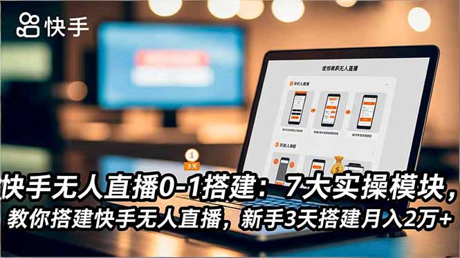快手无人直播0-1搭建:7大实操模块,教你搭建快手无人直播,新手3天搭建月入2万+-董叔项目网