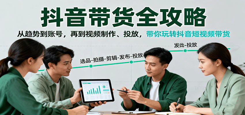 抖音带货全攻略：从趋势到账号，再到视频制作、投放，带你玩转抖音短视频带货-董叔项目网