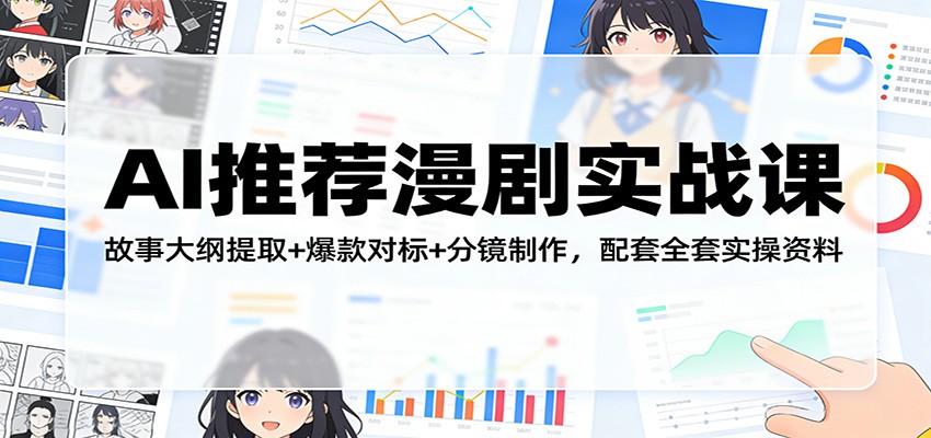 AI推荐漫剧实战课：故事大纲提取+爆款对标+分镜制作，配套全套实操资料-董叔项目网