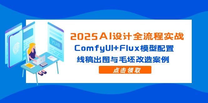 2025AI设计全流程实战：ComfyUI+Flux模型配置，线稿出图与毛坯改造案例-董叔项目网
