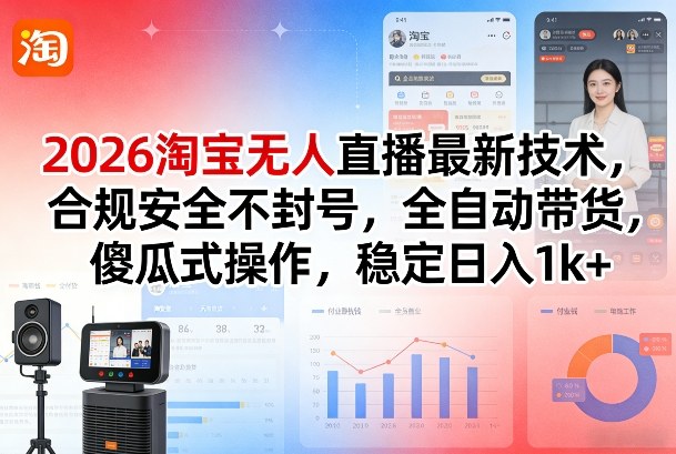 2026淘宝无人直播最新技术，合规安全不封号，全自动带货，傻瓜式操作，稳定日入1k+【揭秘】-董叔项目网