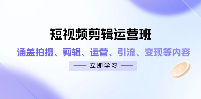 短视频剪辑运营班：涵盖拍摄、剪辑、运营、引流、变现等内容-董叔项目网