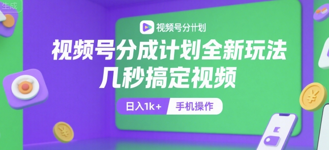 视频号分成计划全新玩法，几秒搞定视频，日入1k+，手机操作【揭秘】-董叔项目网