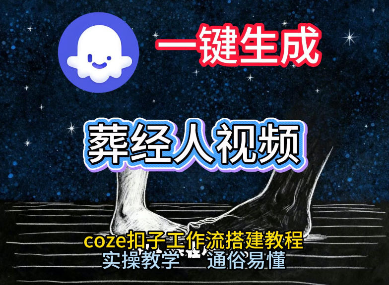 通过Coze工作流,一键生成《葬经人》爆火短视频,实操搭建教学课,通俗易懂-董叔项目网