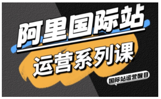 阿里国际站运营系列课，涵盖精准引流、直通车与全站推实战SOP，搭配AI效率工具包与高阶增长玩法-董叔项目网