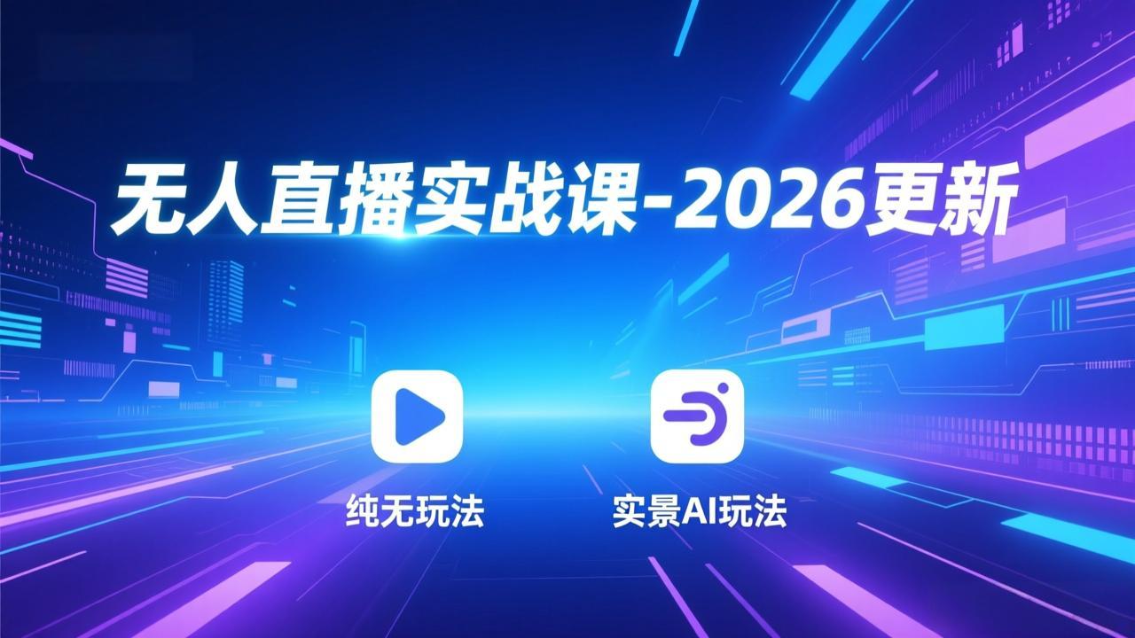 无人直播实战课-2026更新：纯无玩法、实景AI、真人玩法、绿幕玩法、真转无玩法、麒麟臂摇手等-董叔项目网