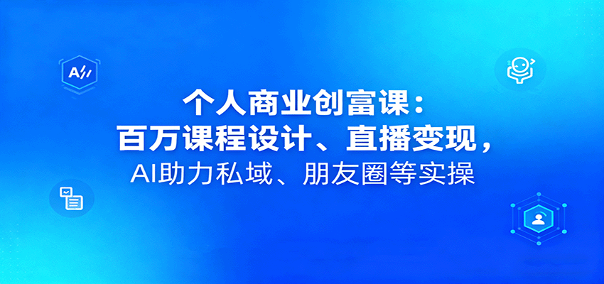 个人商业创富课:百万课程设计、直播变现,AI助力私域、朋友圈等实操-董叔项目网