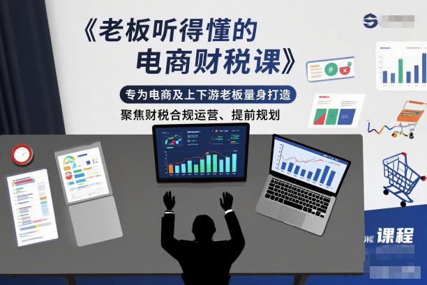 老板听得懂的电商财税课,专为电商及上下游老板量身打造,聚焦财税合规运营、提前规划-董叔项目网