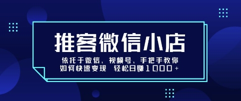 推客微信小店依托于微信、视频号，手把手教你如何快速变现 轻松日入1k+【揭秘】-董叔项目网