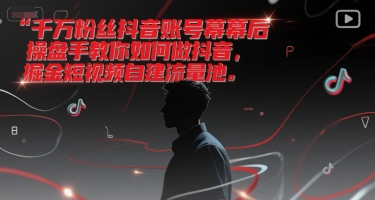 千万粉丝抖音账号幕后操盘手教你如何做抖音，掘金短视频自建流量池-董叔项目网