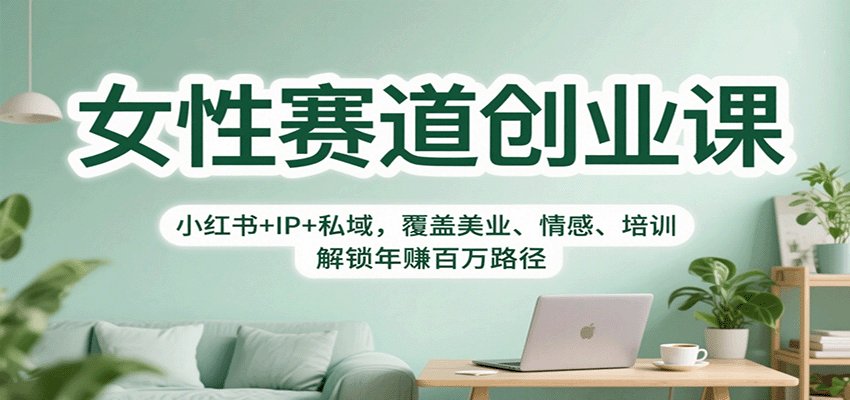 女性赛道创业课：小红书+IP+私域，覆盖美业、情感、培训，解锁年赚百万路径-董叔项目网