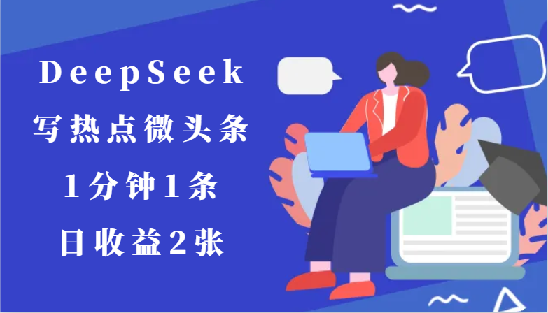 用DeepSeek写热点微头条，1分钟1条，日收益2张-董叔项目网