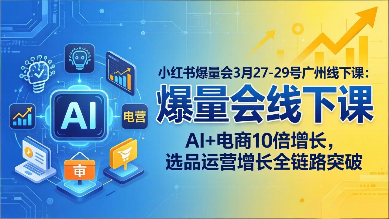小红书爆量会3月27-29号广州线下课：AI+电商10倍增长，选品运营增长全链路突破-董叔项目网