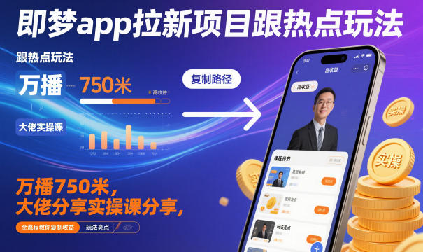 即梦app拉新项目跟热点玩法，万播750米，大佬分享实操课分享，全流程教你复制收益-董叔项目网