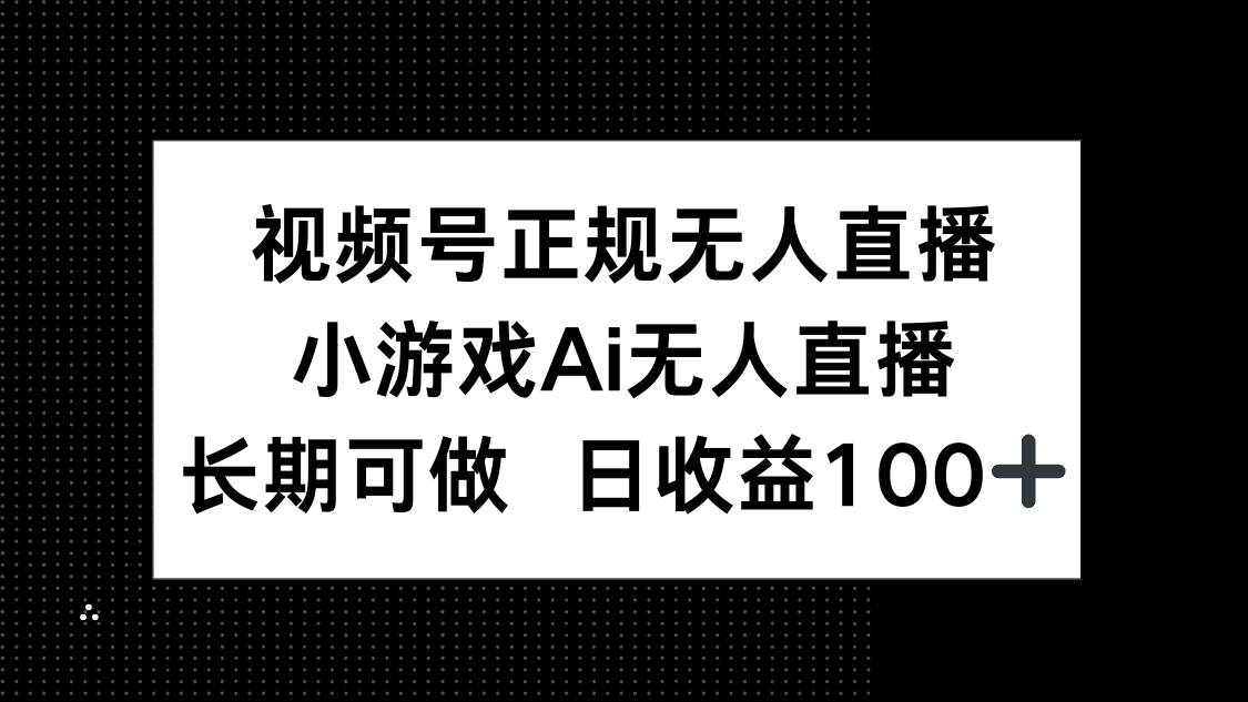 视频号正规无人直播，小游戏AI无人直播，长期可做，日收益100+-董叔项目网
