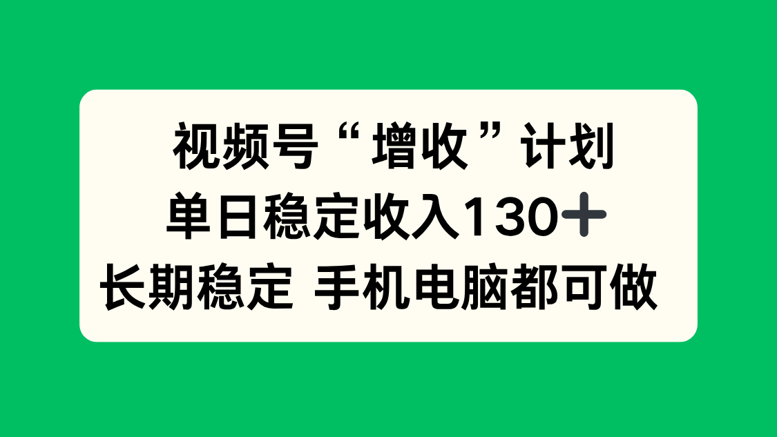 视频号“增收”计划，单日稳定收入130十，长期稳定 手机电脑都可做！-董叔项目网