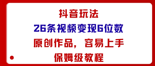 抖音玩法26条视频变现5位数，原创作品，小白可容易上手保姆级教程-董叔项目网
