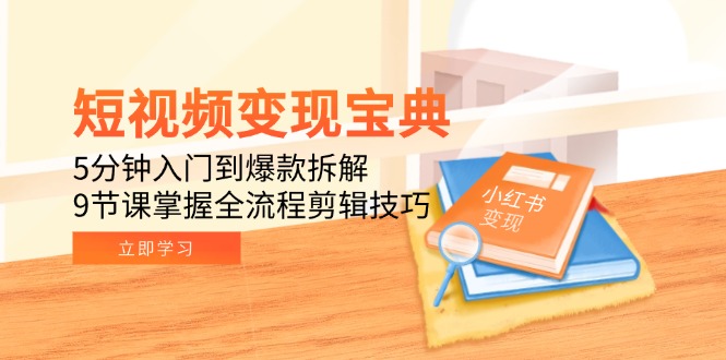 短视频变现宝典：5分钟入门到爆款拆解，9节课掌握全流程剪辑技巧-董叔项目网