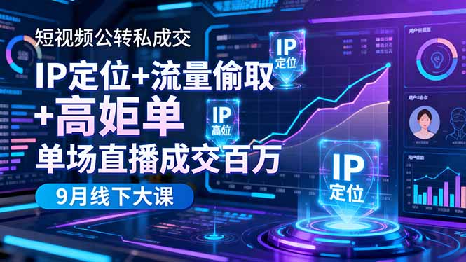 短视频公转私成交9月线下大课,IP定位+流量偷取+高客单,单场直播成交百万-董叔项目网
