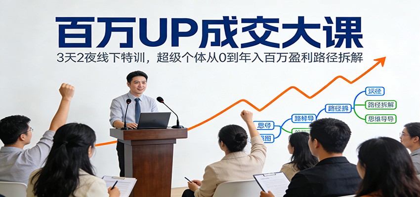 百万UP成交大课：3天2夜线下特训，超级个体从0到年入百万盈利路径拆解-董叔项目网