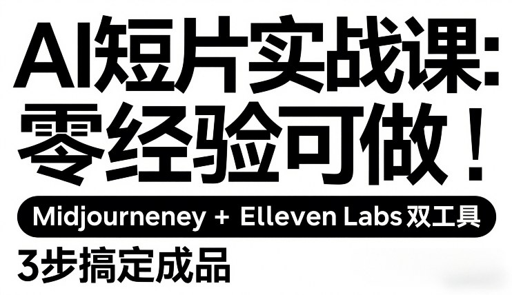 AI短片实战课：零经验可做，Midjourney+ElevenLabs双工具，3步搞定成品-董叔项目网