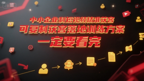 中小企业利用短视频精准获客，可复制获客落地训练方案，做好短视频，一定要看完-董叔项目网