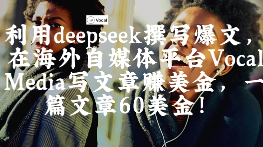 出海搞钱!利用deepseek撰写爆文,在海外自媒体平台Vocal Media写文章挣美金,一篇文章60刀-董叔项目网