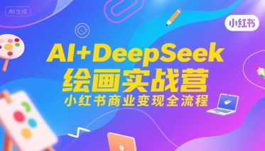 AI+DeepSeek绘画实战营，小红书商业变现全流程-董叔项目网