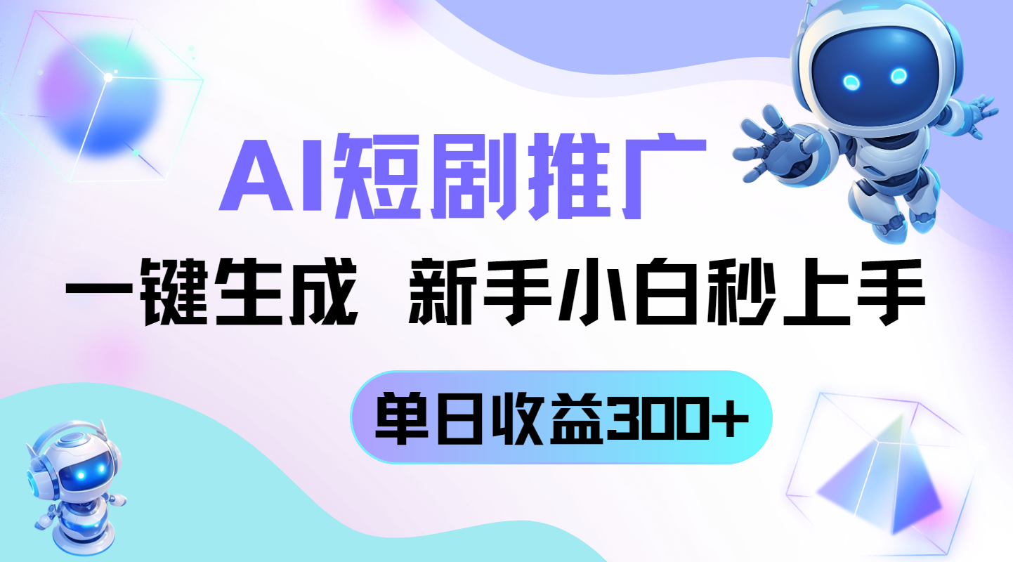 短剧推广新玩法,AI一键生成,新手小白秒上手,单日收益300+-董叔项目网