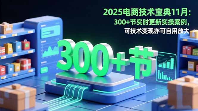 2025电商技术宝典11月：200+节实时更新实操案例，可技术变现亦可自用放大-董叔项目网