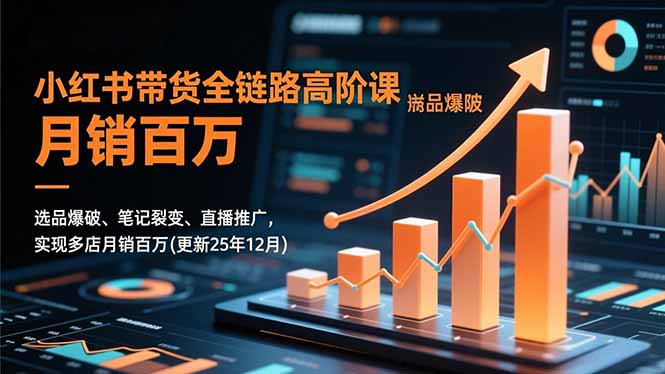 小红书带货全链路高阶课,选品爆破、笔记裂变、直播推广,实现多店月销百万(更新25年12月-董叔项目网
