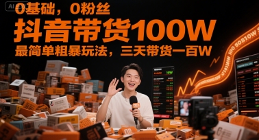 0基础,0粉丝,抖音带货100W,最简单粗暴玩法,三天带货一百W-董叔项目网