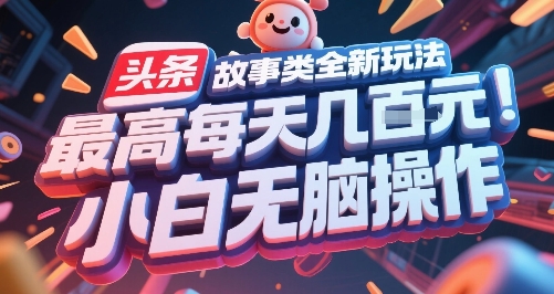 头条故事类全新玩法，最高每天几张，小白无脑操作-董叔项目网