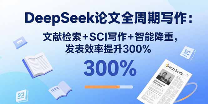 DeepSeek论文全周期写作：文献检索+SCI写作+智能降重，发表效率提升300%-董叔项目网