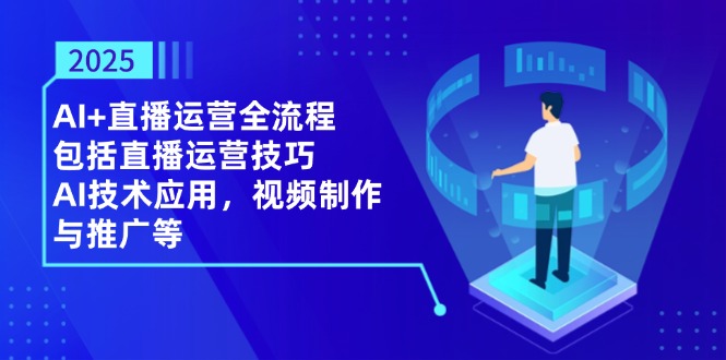 2025AI+直播运营全流程，包括直播运营技巧，AI技术应用，视频制作与推广等-董叔项目网